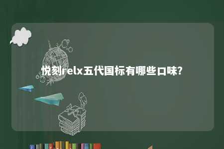 悦刻relx五代国标有哪些口味
？ 